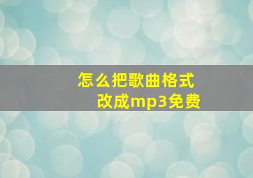 怎么把歌曲格式改成mp3免费