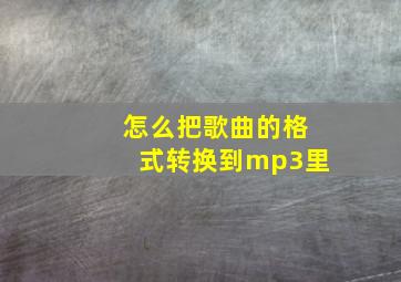 怎么把歌曲的格式转换到mp3里