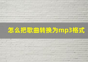 怎么把歌曲转换为mp3格式