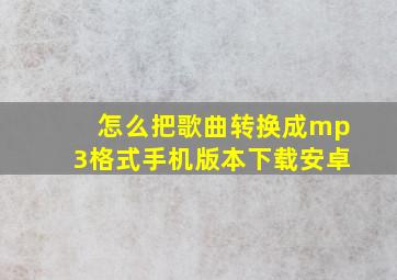 怎么把歌曲转换成mp3格式手机版本下载安卓