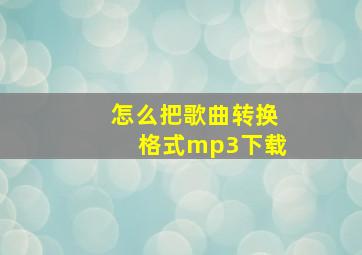 怎么把歌曲转换格式mp3下载