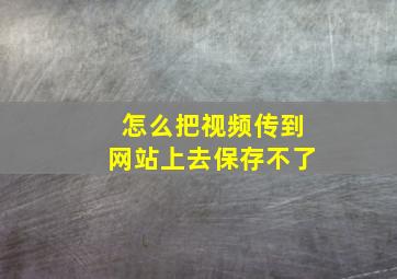 怎么把视频传到网站上去保存不了