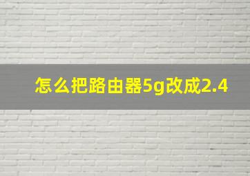 怎么把路由器5g改成2.4