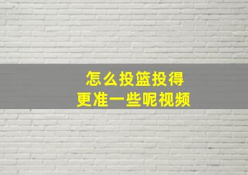 怎么投篮投得更准一些呢视频