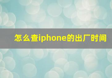 怎么查iphone的出厂时间