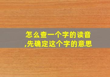 怎么查一个字的读音,先确定这个字的意思