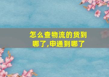 怎么查物流的货到哪了,申通到哪了