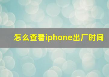 怎么查看iphone出厂时间