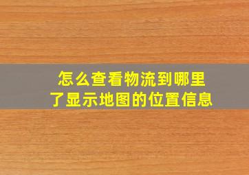 怎么查看物流到哪里了显示地图的位置信息