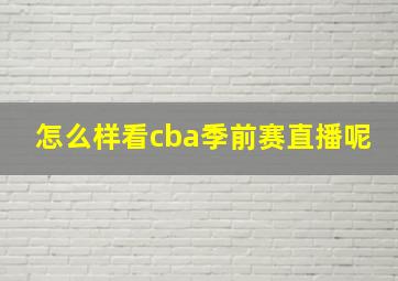 怎么样看cba季前赛直播呢