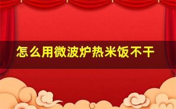 怎么用微波炉热米饭不干