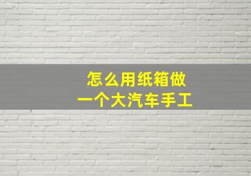 怎么用纸箱做一个大汽车手工