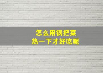 怎么用锅把菜热一下才好吃呢