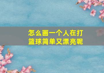 怎么画一个人在打篮球简单又漂亮呢