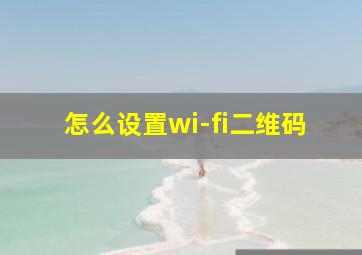 怎么设置wi-fi二维码