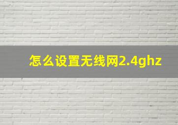 怎么设置无线网2.4ghz