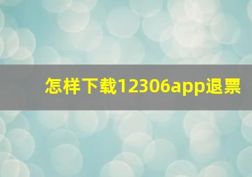 怎样下载12306app退票