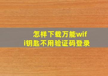 怎样下载万能wifi钥匙不用验证码登录