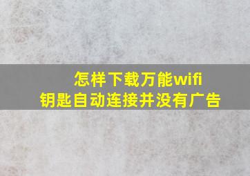 怎样下载万能wifi钥匙自动连接并没有广告