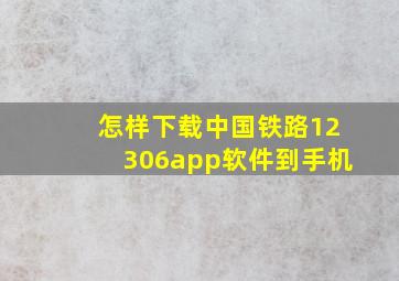 怎样下载中国铁路12306app软件到手机