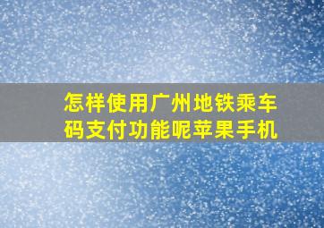 怎样使用广州地铁乘车码支付功能呢苹果手机