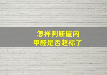 怎样判断屋内甲醛是否超标了