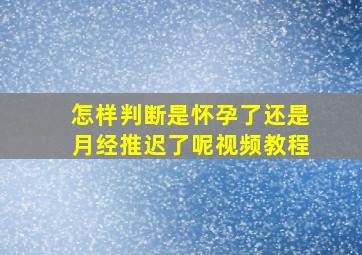 怎样判断是怀孕了还是月经推迟了呢视频教程