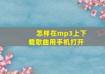 怎样在mp3上下载歌曲用手机打开