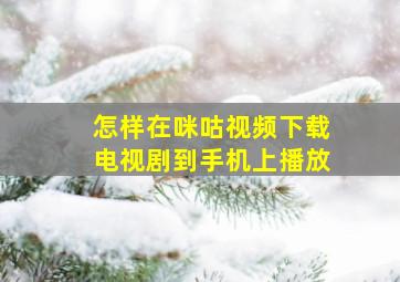 怎样在咪咕视频下载电视剧到手机上播放