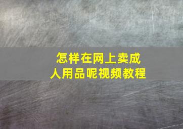 怎样在网上卖成人用品呢视频教程