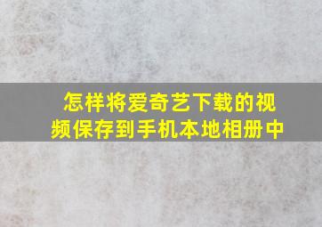 怎样将爱奇艺下载的视频保存到手机本地相册中