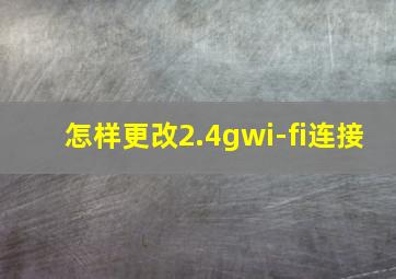 怎样更改2.4gwi-fi连接