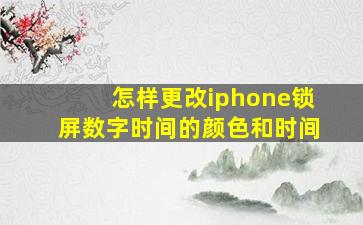 怎样更改iphone锁屏数字时间的颜色和时间