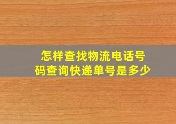 怎样查找物流电话号码查询快递单号是多少