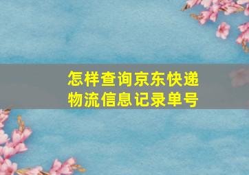 怎样查询京东快递物流信息记录单号