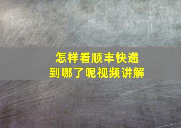 怎样看顺丰快递到哪了呢视频讲解