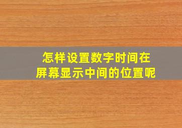 怎样设置数字时间在屏幕显示中间的位置呢