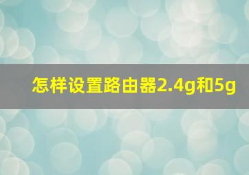 怎样设置路由器2.4g和5g