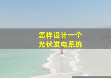 怎样设计一个光伏发电系统