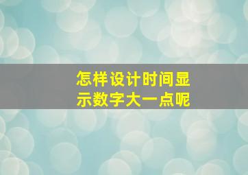 怎样设计时间显示数字大一点呢