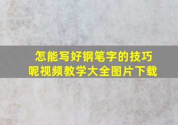 怎能写好钢笔字的技巧呢视频教学大全图片下载