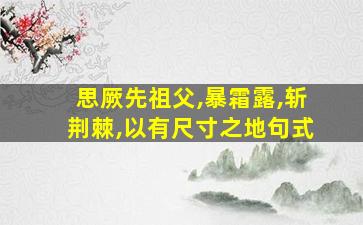 思厥先祖父,暴霜露,斩荆棘,以有尺寸之地句式