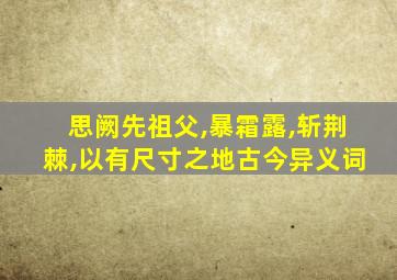 思阙先祖父,暴霜露,斩荆棘,以有尺寸之地古今异义词