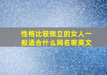 性格比较独立的女人一般适合什么网名呢英文