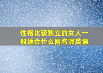 性格比较独立的女人一般适合什么网名呢英语