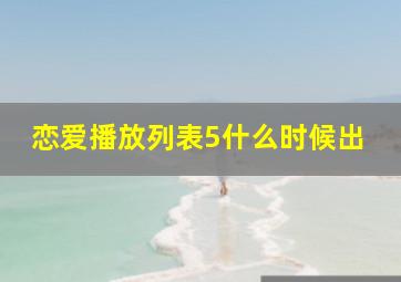 恋爱播放列表5什么时候出