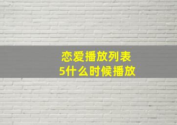 恋爱播放列表5什么时候播放