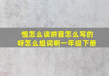 恒怎么读拼音怎么写的呀怎么组词啊一年级下册