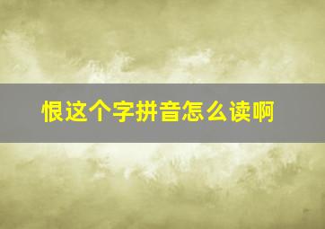 恨这个字拼音怎么读啊