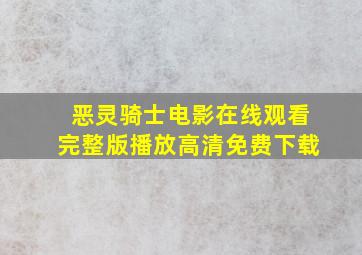 恶灵骑士电影在线观看完整版播放高清免费下载